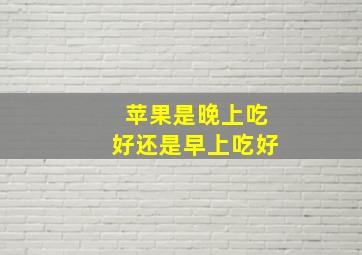 苹果是晚上吃好还是早上吃好