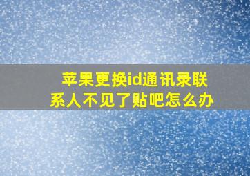 苹果更换id通讯录联系人不见了贴吧怎么办