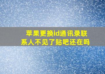 苹果更换id通讯录联系人不见了贴吧还在吗