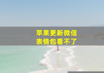 苹果更新微信表情包看不了