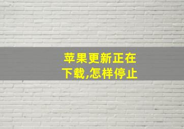 苹果更新正在下载,怎样停止