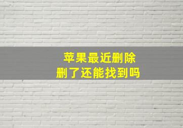 苹果最近删除删了还能找到吗