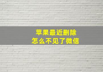 苹果最近删除怎么不见了微信