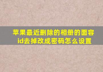 苹果最近删除的相册的面容id去掉改成密码怎么设置