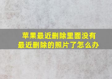 苹果最近删除里面没有最近删除的照片了怎么办