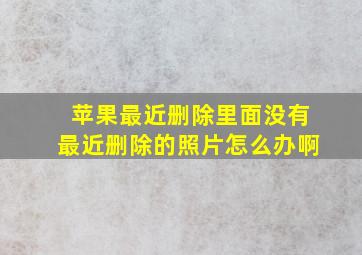 苹果最近删除里面没有最近删除的照片怎么办啊