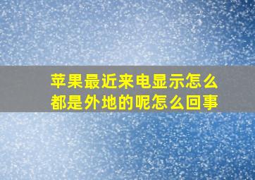 苹果最近来电显示怎么都是外地的呢怎么回事