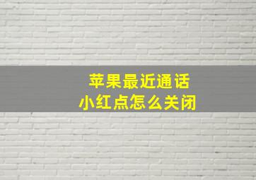 苹果最近通话小红点怎么关闭