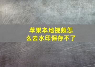 苹果本地视频怎么去水印保存不了