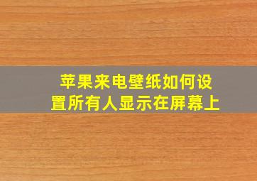 苹果来电壁纸如何设置所有人显示在屏幕上