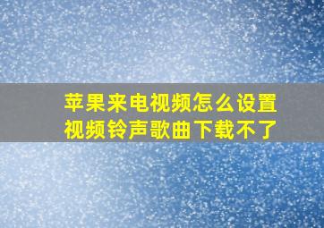 苹果来电视频怎么设置视频铃声歌曲下载不了