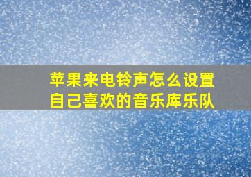 苹果来电铃声怎么设置自己喜欢的音乐库乐队