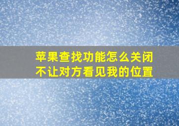 苹果查找功能怎么关闭不让对方看见我的位置