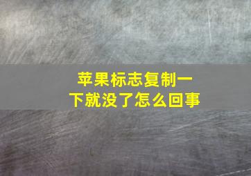 苹果标志复制一下就没了怎么回事