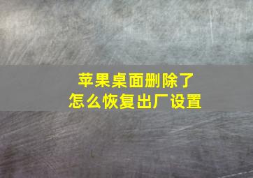 苹果桌面删除了怎么恢复出厂设置