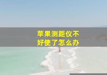 苹果测距仪不好使了怎么办