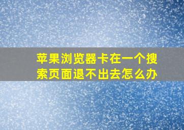 苹果浏览器卡在一个搜索页面退不出去怎么办