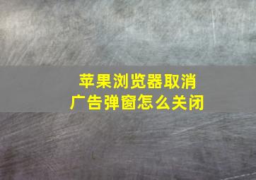 苹果浏览器取消广告弹窗怎么关闭