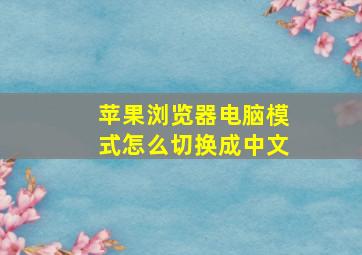 苹果浏览器电脑模式怎么切换成中文