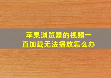 苹果浏览器的视频一直加载无法播放怎么办