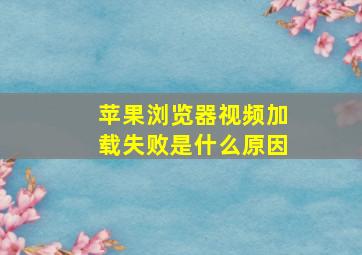 苹果浏览器视频加载失败是什么原因