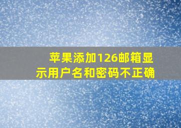 苹果添加126邮箱显示用户名和密码不正确