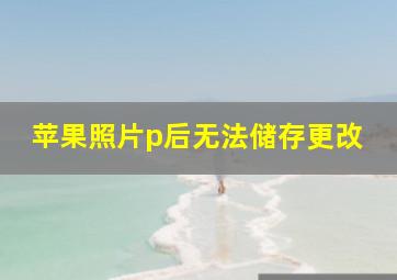 苹果照片p后无法储存更改