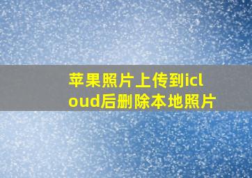 苹果照片上传到icloud后删除本地照片