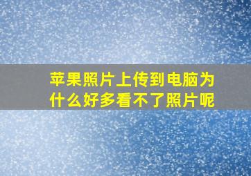 苹果照片上传到电脑为什么好多看不了照片呢