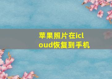 苹果照片在icloud恢复到手机