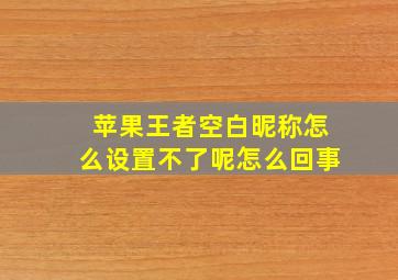 苹果王者空白昵称怎么设置不了呢怎么回事