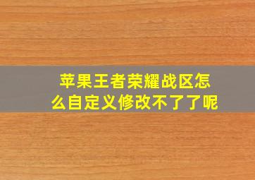 苹果王者荣耀战区怎么自定义修改不了了呢