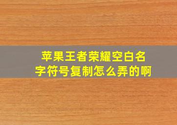 苹果王者荣耀空白名字符号复制怎么弄的啊