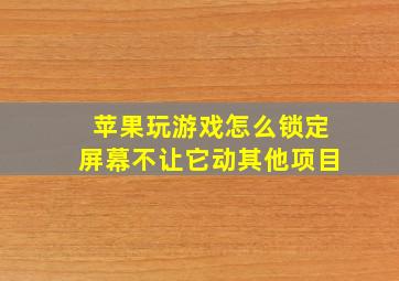 苹果玩游戏怎么锁定屏幕不让它动其他项目