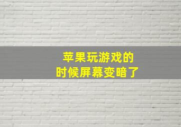 苹果玩游戏的时候屏幕变暗了