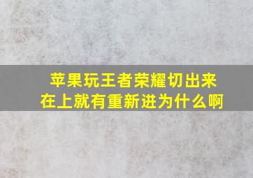 苹果玩王者荣耀切出来在上就有重新进为什么啊