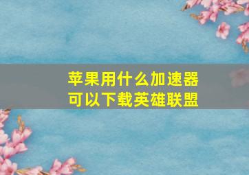 苹果用什么加速器可以下载英雄联盟