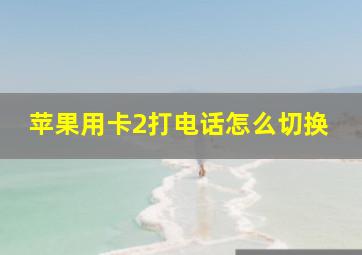 苹果用卡2打电话怎么切换