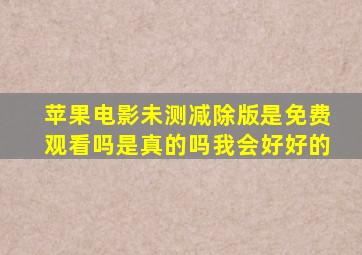 苹果电影未测减除版是免费观看吗是真的吗我会好好的