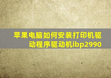 苹果电脑如何安装打印机驱动程序驱动机ibp2990