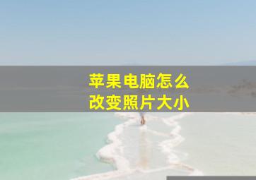 苹果电脑怎么改变照片大小