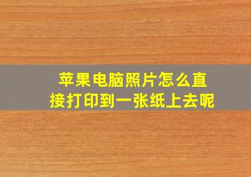 苹果电脑照片怎么直接打印到一张纸上去呢