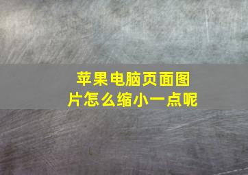 苹果电脑页面图片怎么缩小一点呢