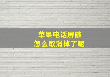 苹果电话屏蔽怎么取消掉了呢