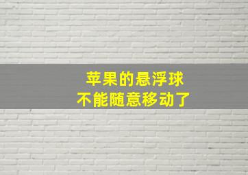 苹果的悬浮球不能随意移动了