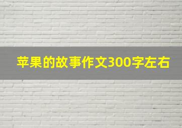 苹果的故事作文300字左右