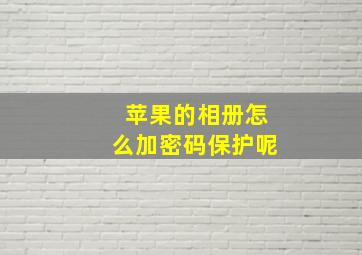 苹果的相册怎么加密码保护呢