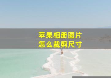 苹果相册图片怎么裁剪尺寸