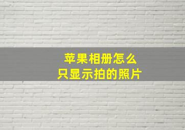 苹果相册怎么只显示拍的照片