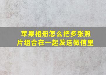 苹果相册怎么把多张照片组合在一起发送微信里